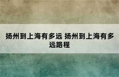 扬州到上海有多远 扬州到上海有多远路程